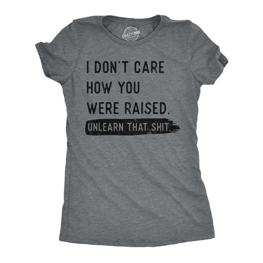 Funny Dark Heather Grey - Dont Care Unlearn That Shit I Dont Care How You Were Raised Unlearn That Shit Womens T Shirt Nerdy sarcastic Tee