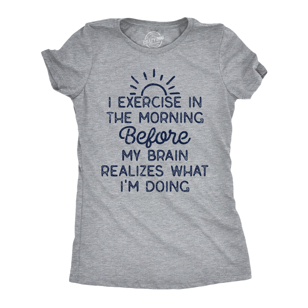 Funny Light Heather Grey - I Exercise In The Morning I Exercise In The Morning Before My Brain Realizes What Im Doing Womens T Shirt Nerdy sarcastic fitness Tee
