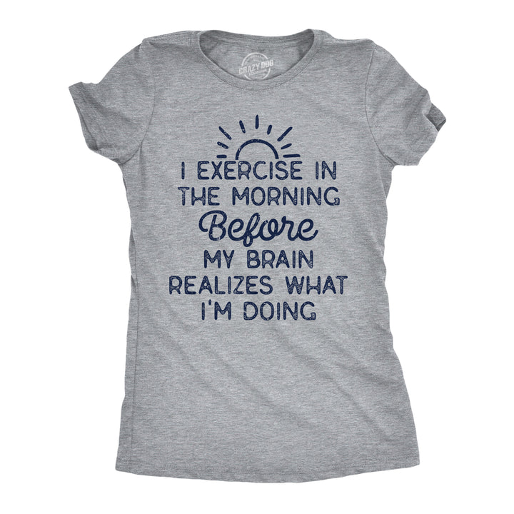 Funny Light Heather Grey - I Exercise In The Morning I Exercise In The Morning Before My Brain Realizes What Im Doing Womens T Shirt Nerdy sarcastic fitness Tee