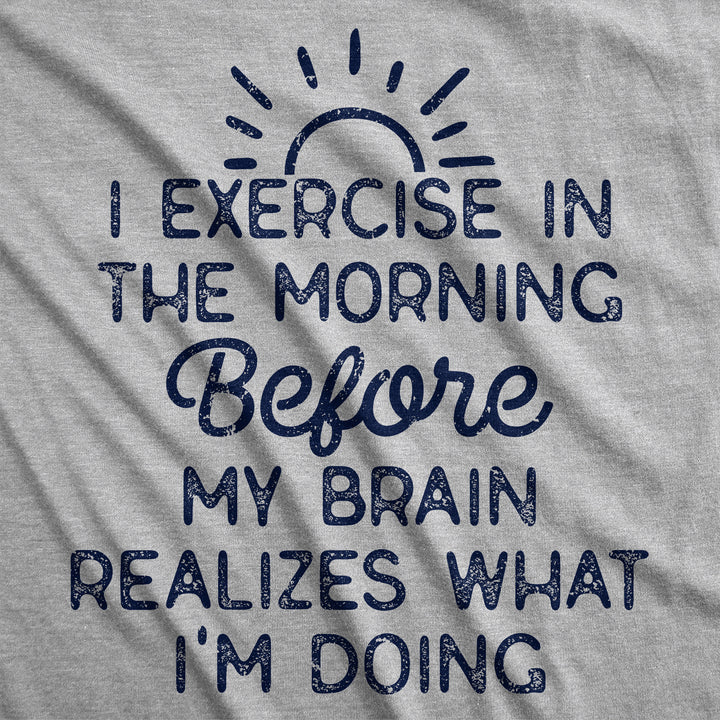 I Exercise In The Morning Before My Brain Realizes What Im Doing Women's T Shirt