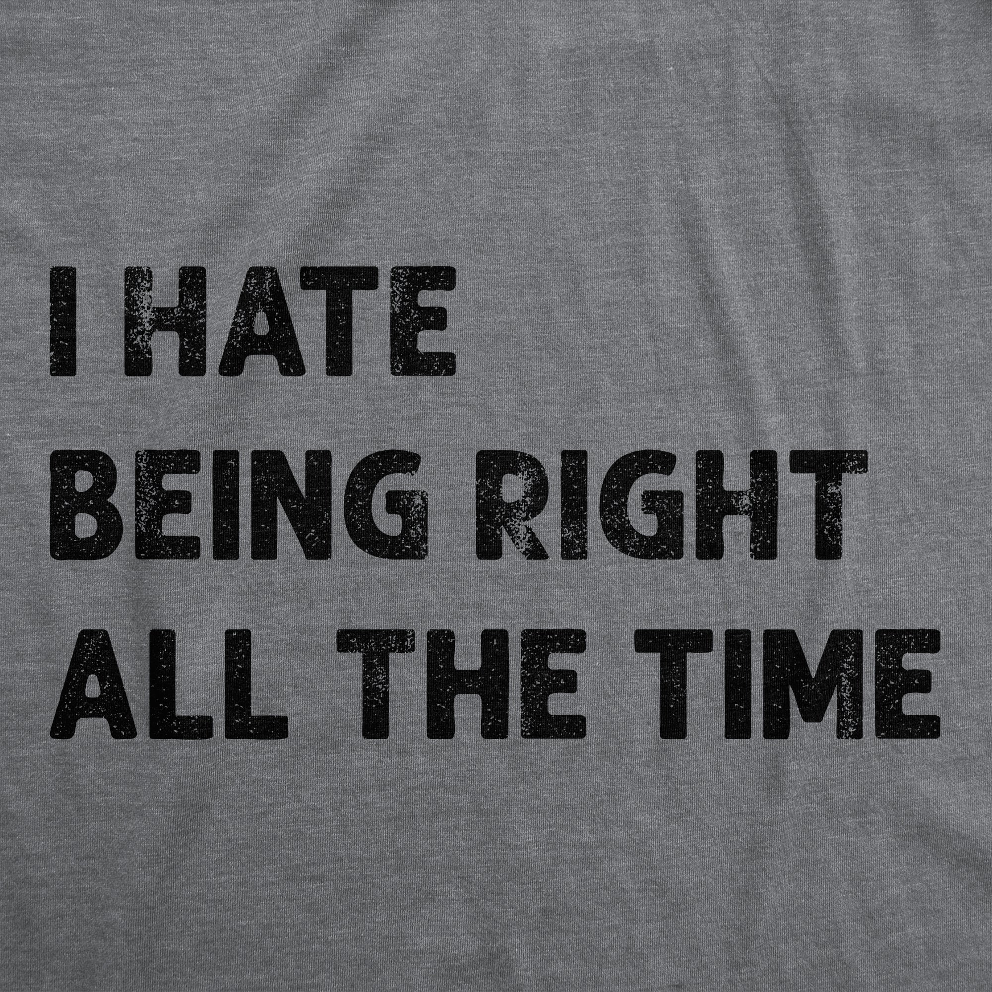 Funny Dark Heather Grey - Hate Being Right All The Time I Hate Being Right All The Time Womens T Shirt Nerdy Sarcastic Tee