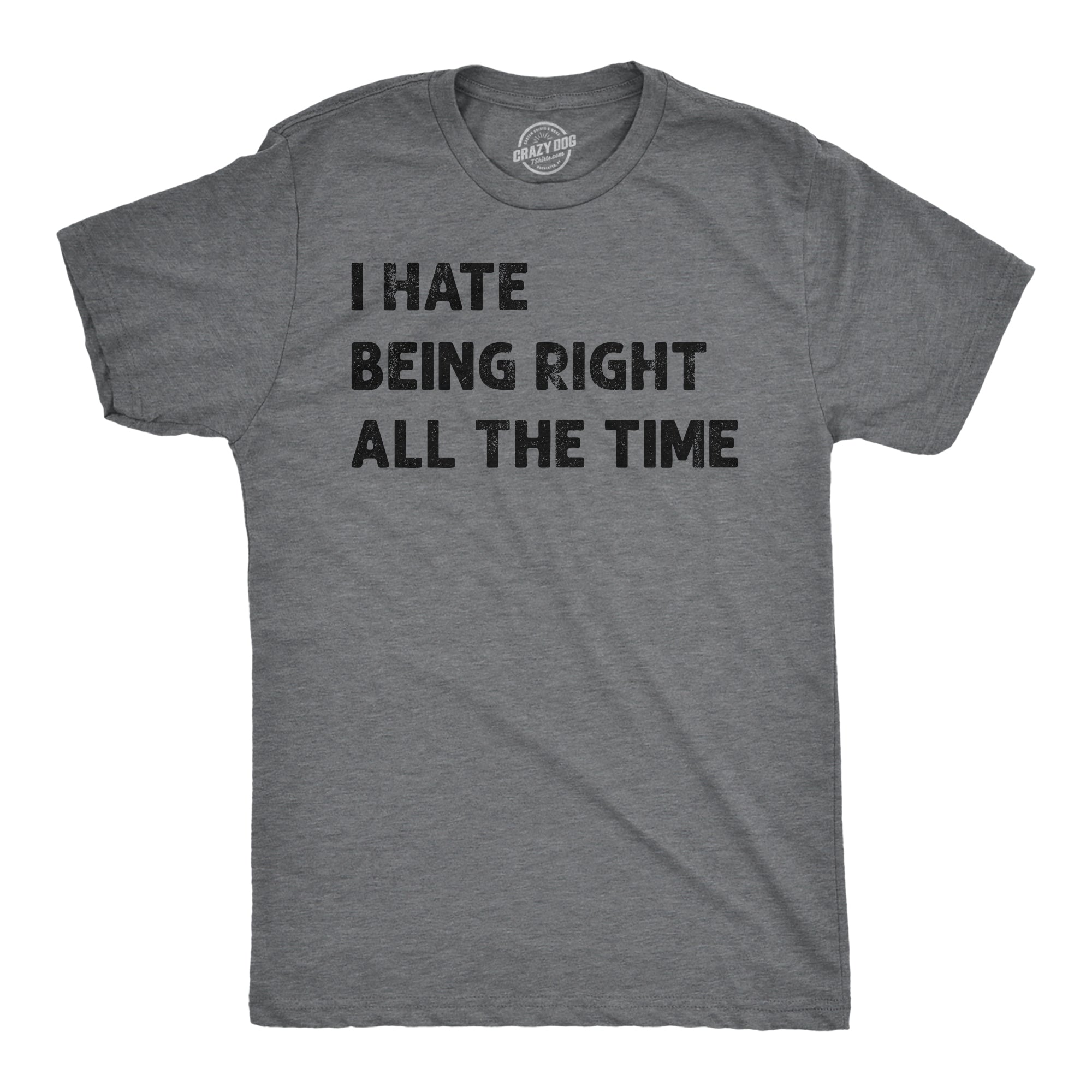 Funny Dark Heather Grey - Hate Being Right All The Time I Hate Being Right All The Time Mens T Shirt Nerdy Sarcastic Tee
