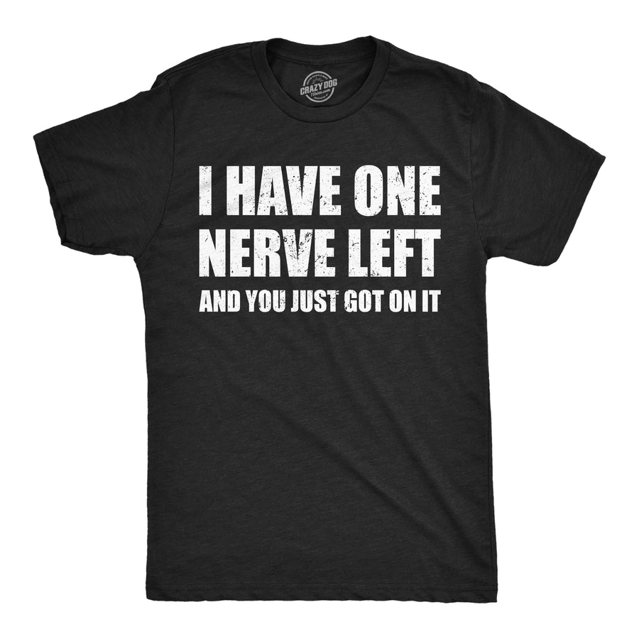 Funny Heather Black - One Nerve Left I Have One Nerve Left And You Just Got On It Mens T Shirt Nerdy sarcastic Tee