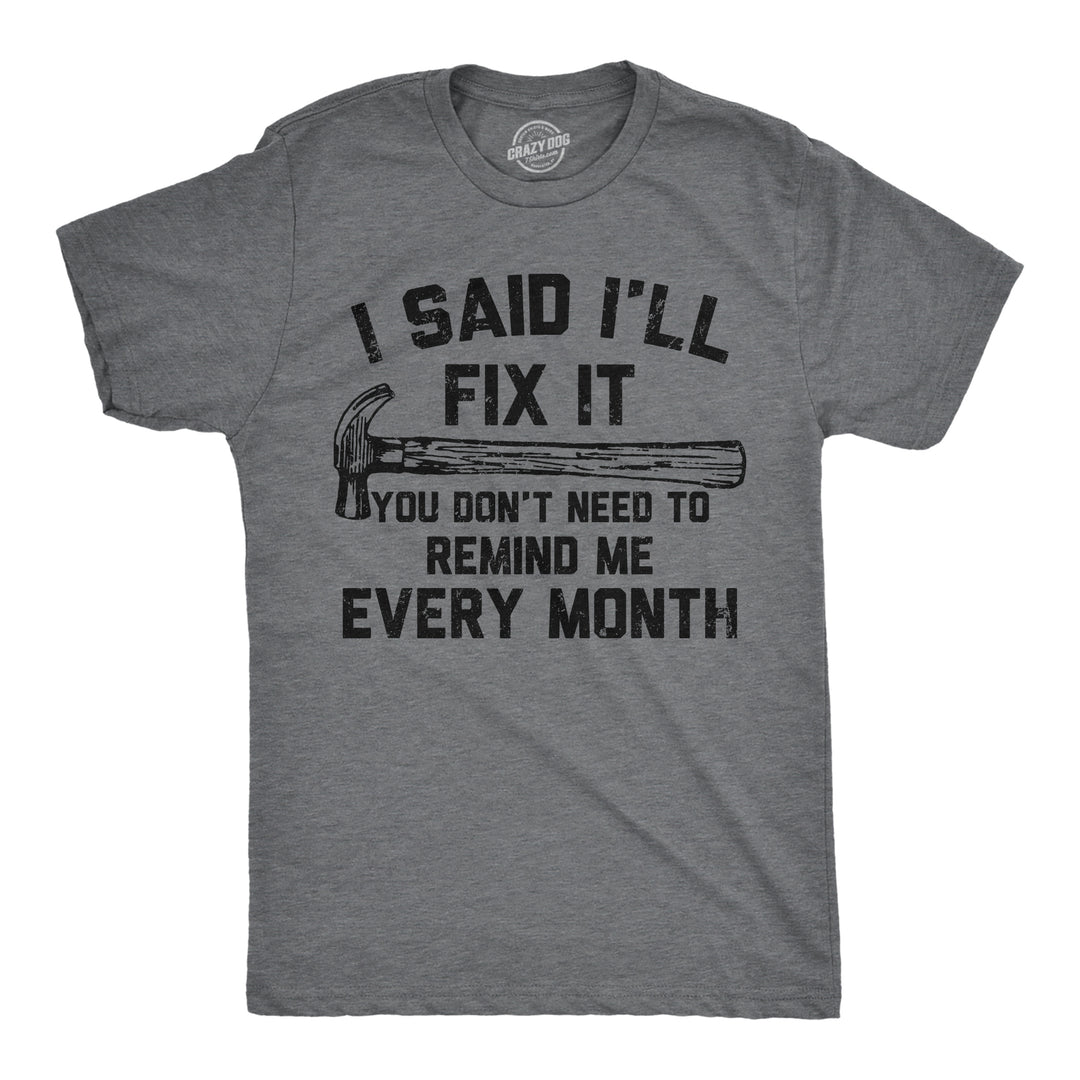 Funny Dark Heather Grey - Fix It Every Month I Said Ill Fix It You Don’t Need To Remind Me Every Month Mens T Shirt Nerdy sarcastic mechanic Tee