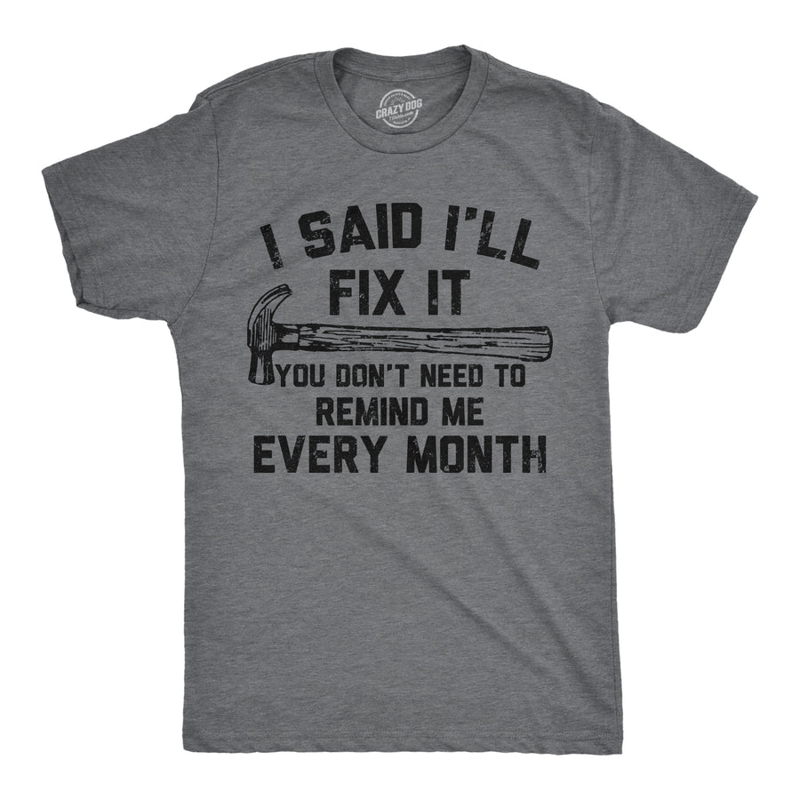 Funny Dark Heather Grey - Fix It Every Month I Said Ill Fix It You Don’t Need To Remind Me Every Month Mens T Shirt Nerdy sarcastic mechanic Tee