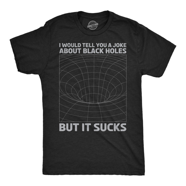 Funny Heather Black - Joke About Black Holes I Would Tell You About Black Holes But It Sucks Mens T Shirt Nerdy space Sarcastic Tee