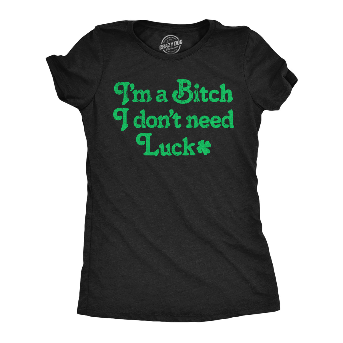 Funny Heather Black - Bitch Dont Need Luck Im A Bitch I Don’t Need Luck Womens T Shirt Nerdy Saint Patrick&#39;s Day Sarcastic Tee