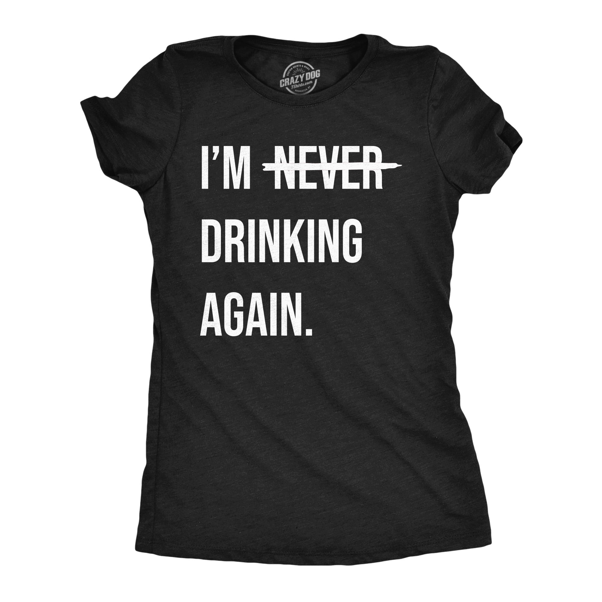 Funny Heather Black - Im Never Drinking Again Im Never Drinking Again Womens T Shirt Nerdy Drinking sarcastic Tee
