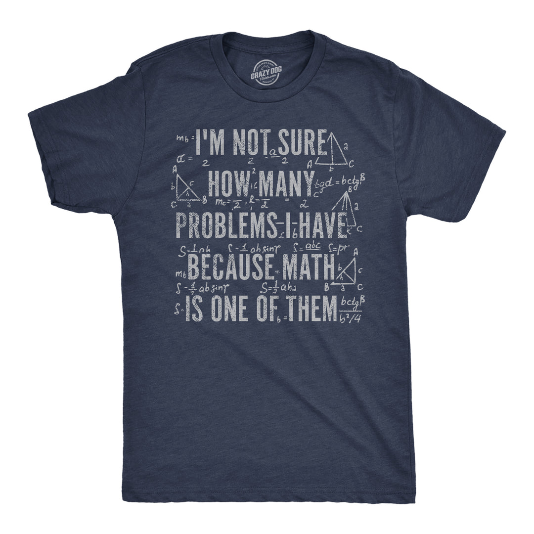 Funny Heather Navy - How Many Problems Im Not Sure How Many Problems I Have Because Math In One Of Them Mens T Shirt Nerdy nerdy sarcastic Tee