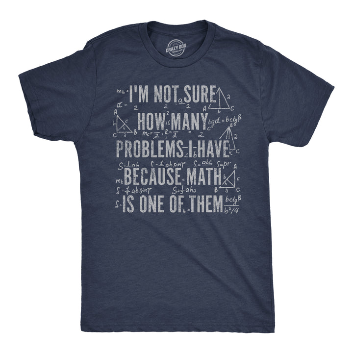 Funny Heather Navy - How Many Problems Im Not Sure How Many Problems I Have Because Math In One Of Them Mens T Shirt Nerdy nerdy sarcastic Tee