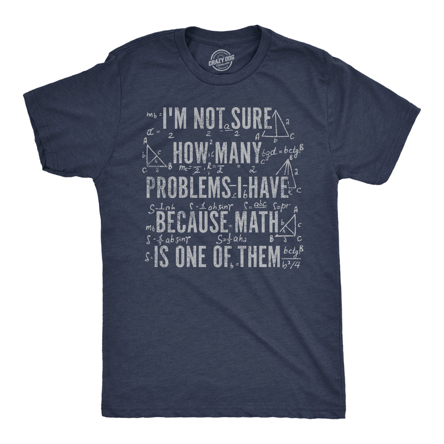 Funny Heather Navy - How Many Problems Im Not Sure How Many Problems I Have Because Math In One Of Them Mens T Shirt Nerdy nerdy sarcastic Tee