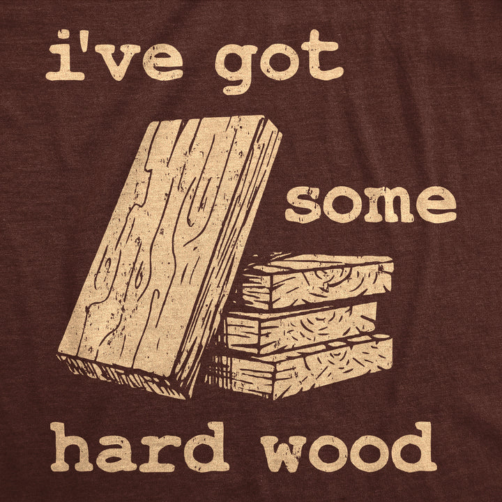 Ive Got Some Hard Wood Men's T Shirt