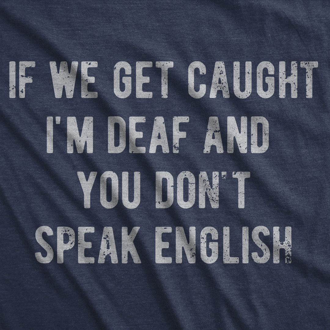 If We Get Caught Im Deaf And You Dont Speak English Men's T Shirt