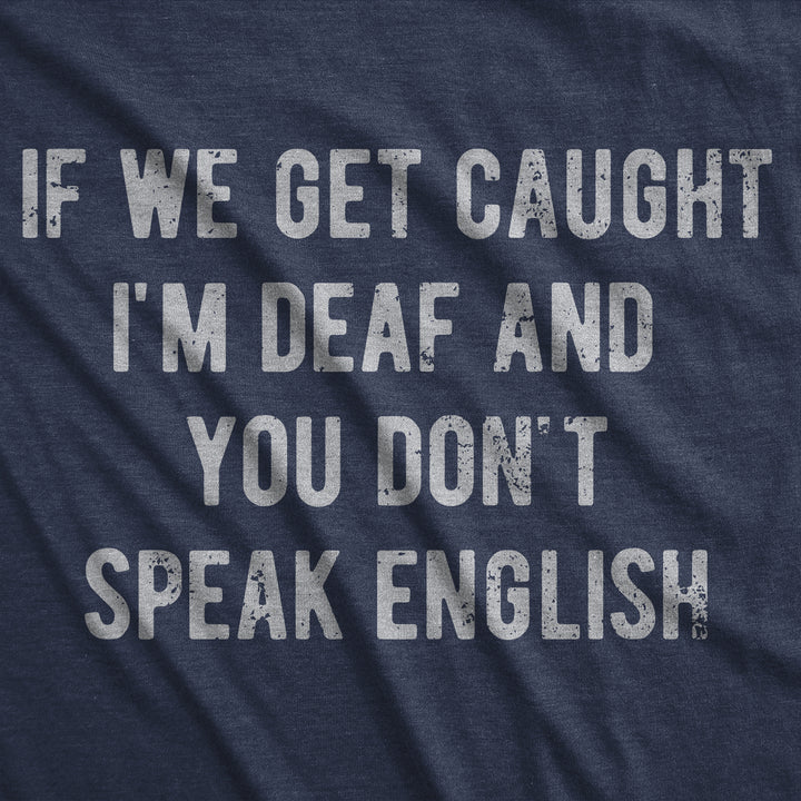 If We Get Caught Im Deaf And You Dont Speak English Men's T Shirt