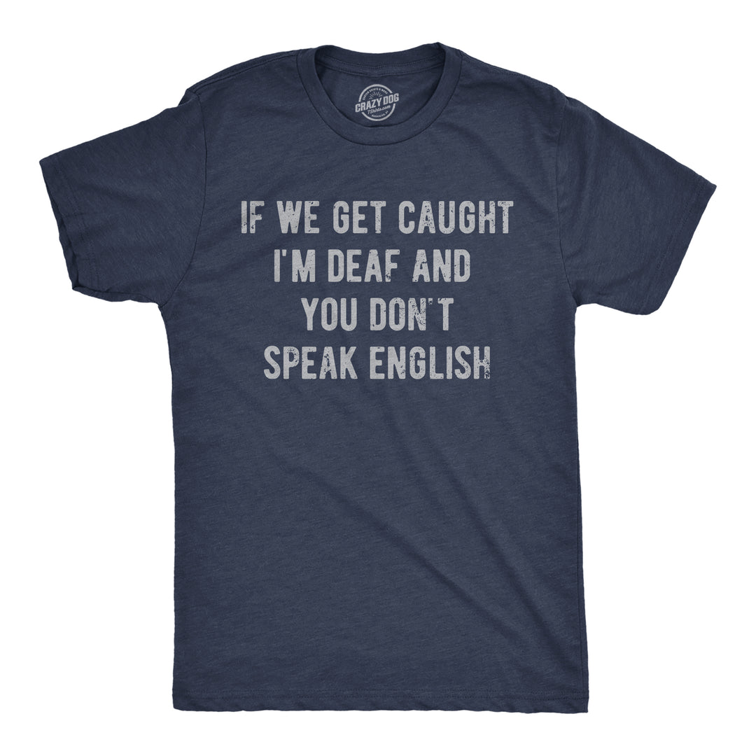 Funny Heather Navy - Deaf No English If We Get Caught Im Deaf And You Dont Speak English Mens T Shirt Nerdy sarcastic Tee