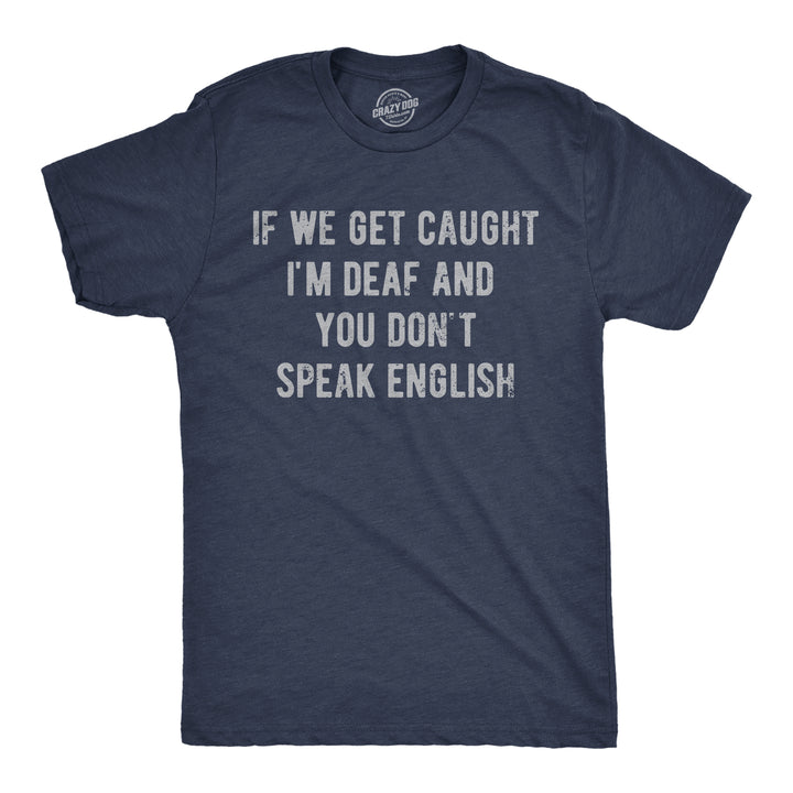 Funny Heather Navy - Deaf No English If We Get Caught Im Deaf And You Dont Speak English Mens T Shirt Nerdy sarcastic Tee
