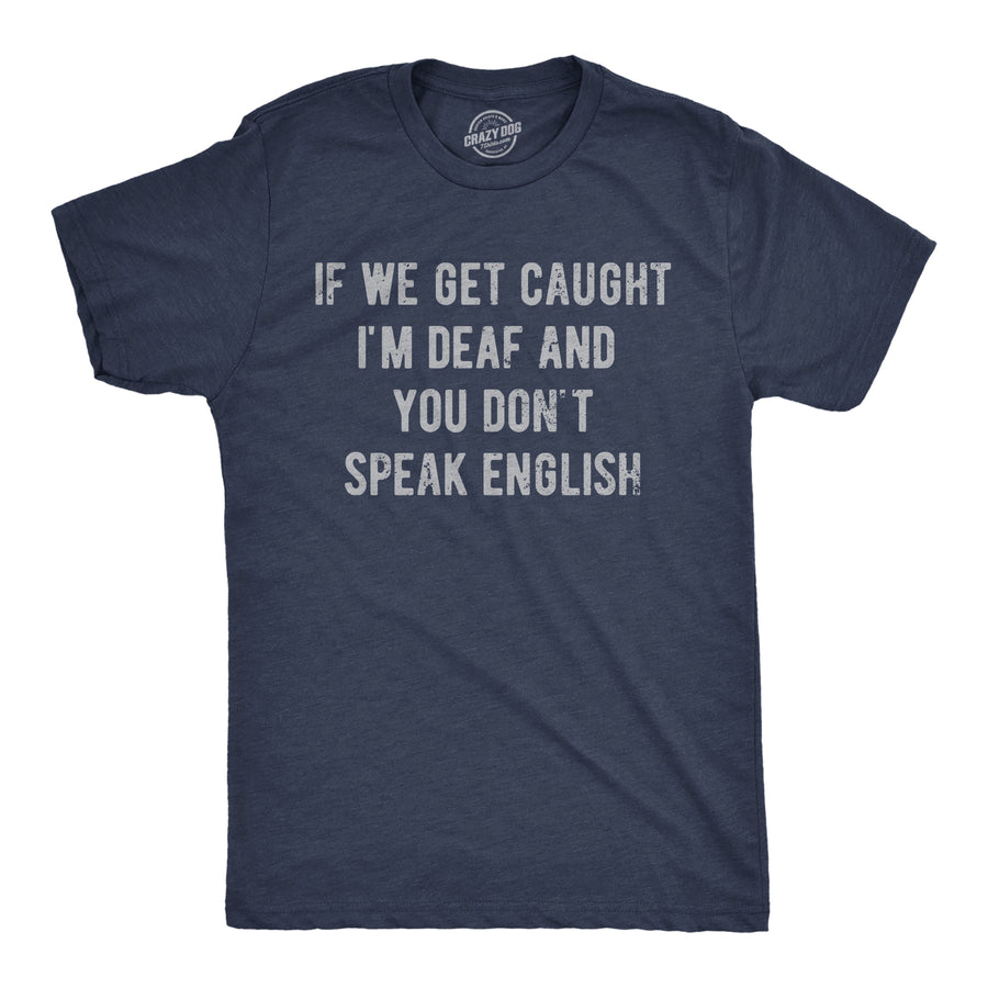 Funny Heather Navy - Deaf No English If We Get Caught Im Deaf And You Dont Speak English Mens T Shirt Nerdy sarcastic Tee
