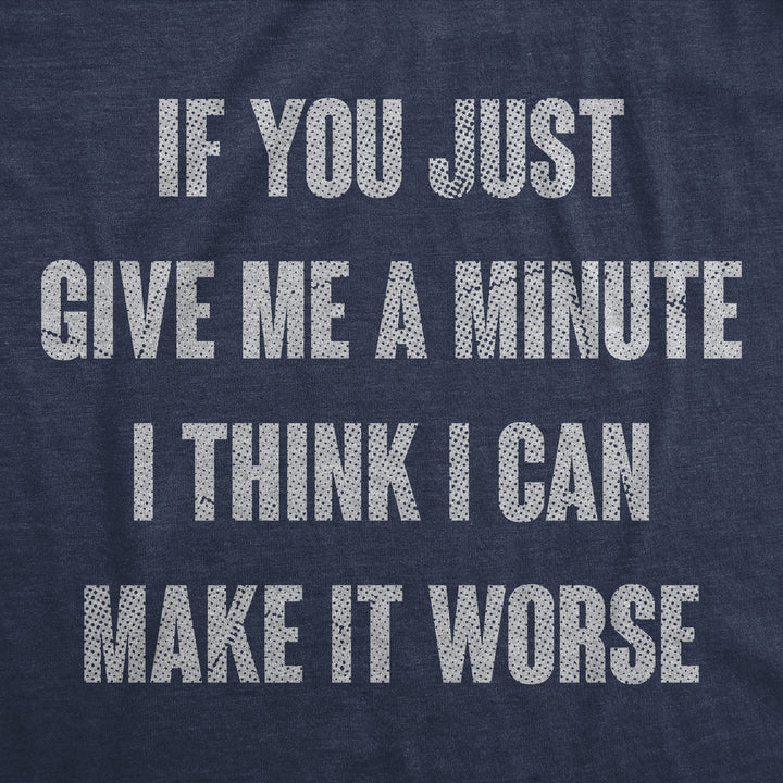 If You Just Give Me A Minute I Think I Can Make It Worse Men's T Shirt