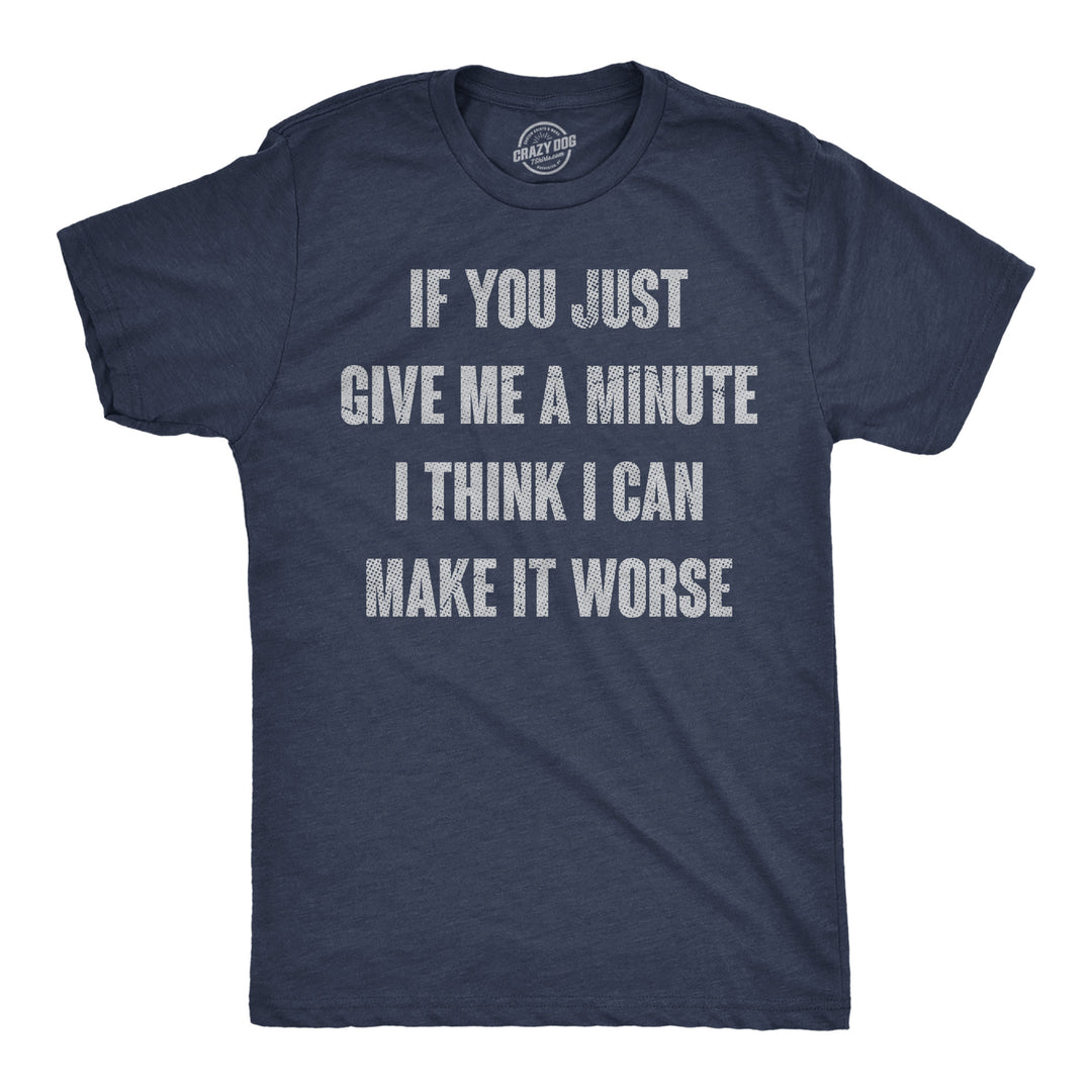 Funny Heather Navy - Make It Worse If You Just Give Me A Minute I Think I Can Make It Worse Mens T Shirt Nerdy sarcastic Tee