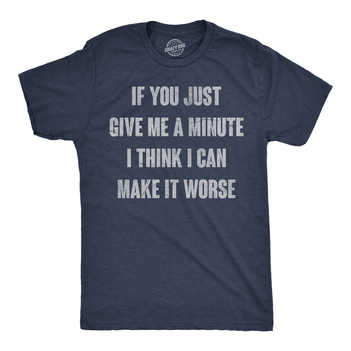 Funny Heather Navy - Make It Worse If You Just Give Me A Minute I Think I Can Make It Worse Mens T Shirt Nerdy sarcastic Tee