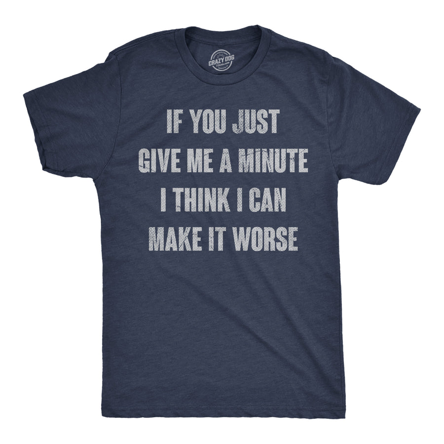 Funny Heather Navy - Make It Worse If You Just Give Me A Minute I Think I Can Make It Worse Mens T Shirt Nerdy sarcastic Tee