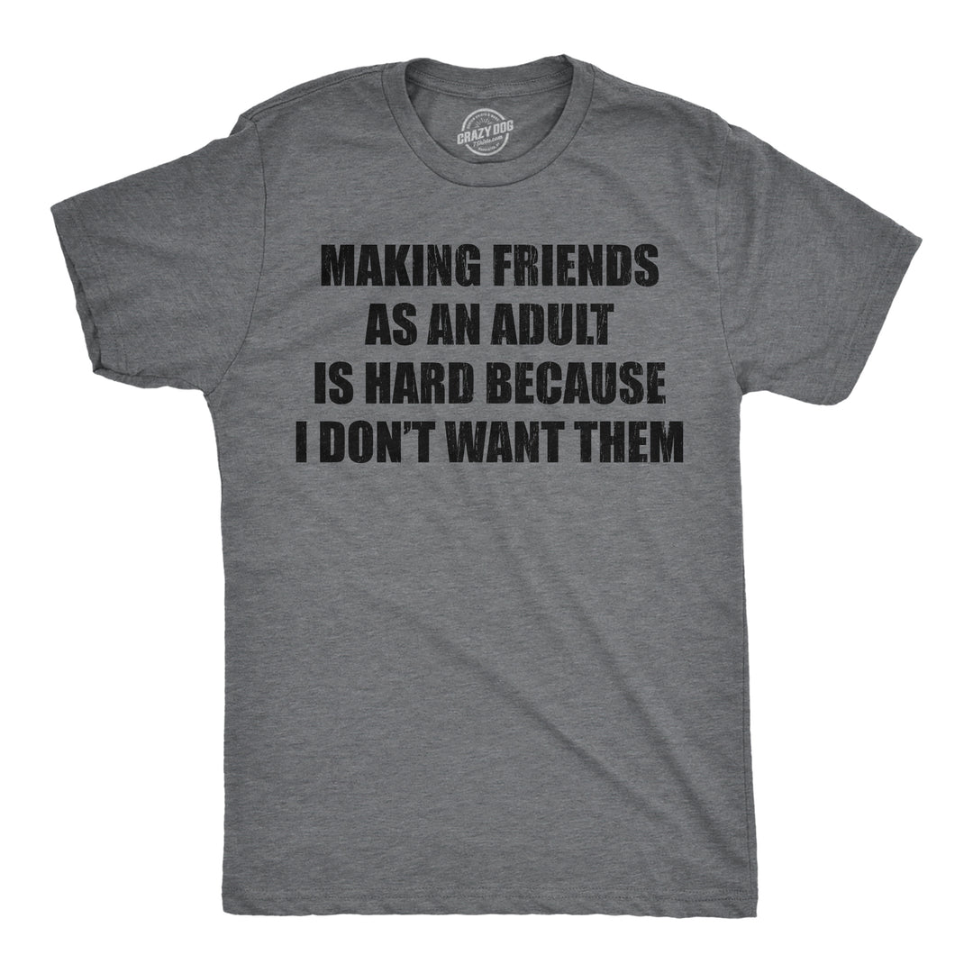 Funny Dark Heather Grey - Making Friends Making Friends As An Adult Is Hard Because I Dont Want Them Mens T Shirt Nerdy sarcastic Tee