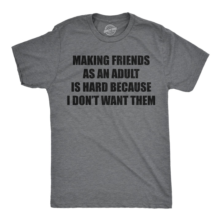Funny Dark Heather Grey - Making Friends Making Friends As An Adult Is Hard Because I Dont Want Them Mens T Shirt Nerdy sarcastic Tee