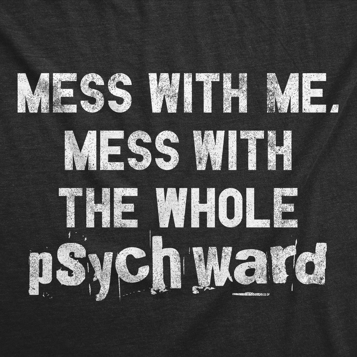 Mess With Me Mess With The Whole Psych Ward Men&#39;s T Shirt