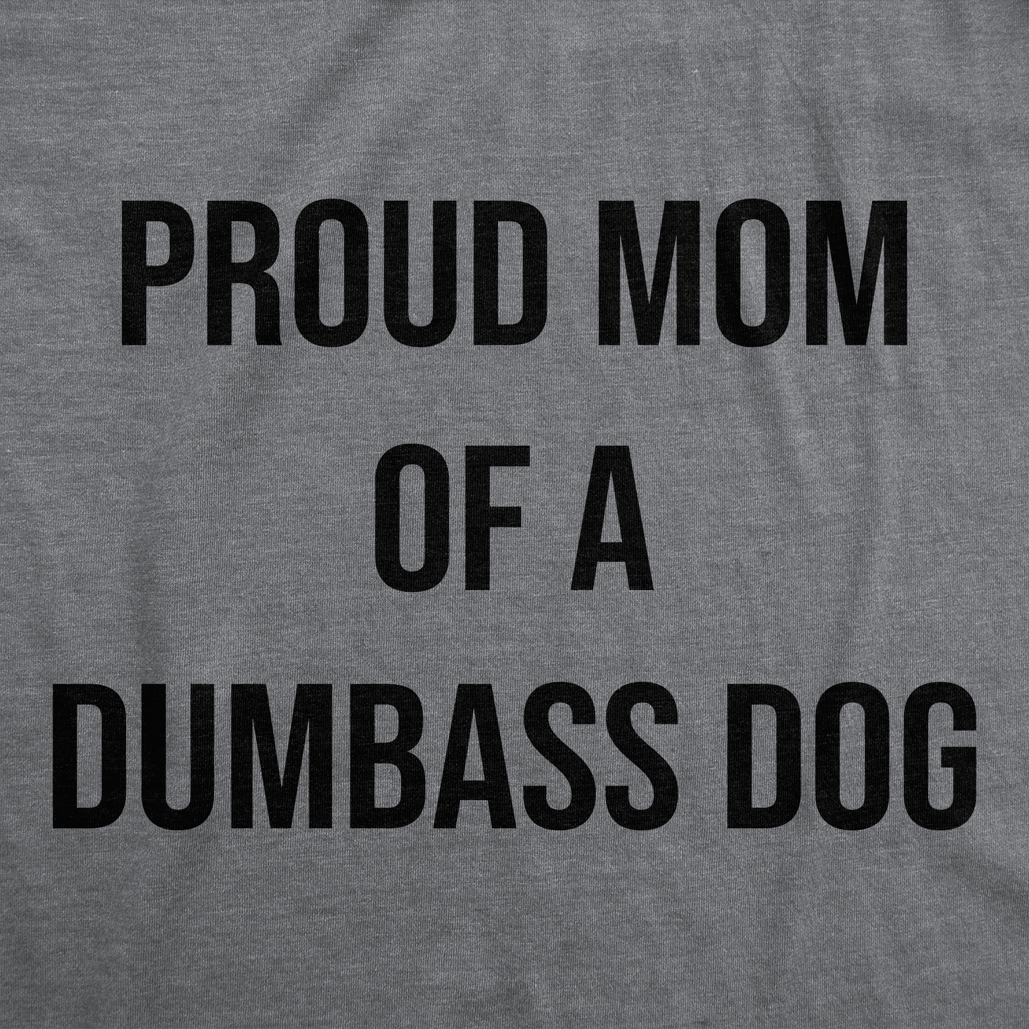 Funny Dark Heather Grey - Proud Mom Dog Proud Mom Of A Dumbass Dog Womens T Shirt Nerdy Dog Tee