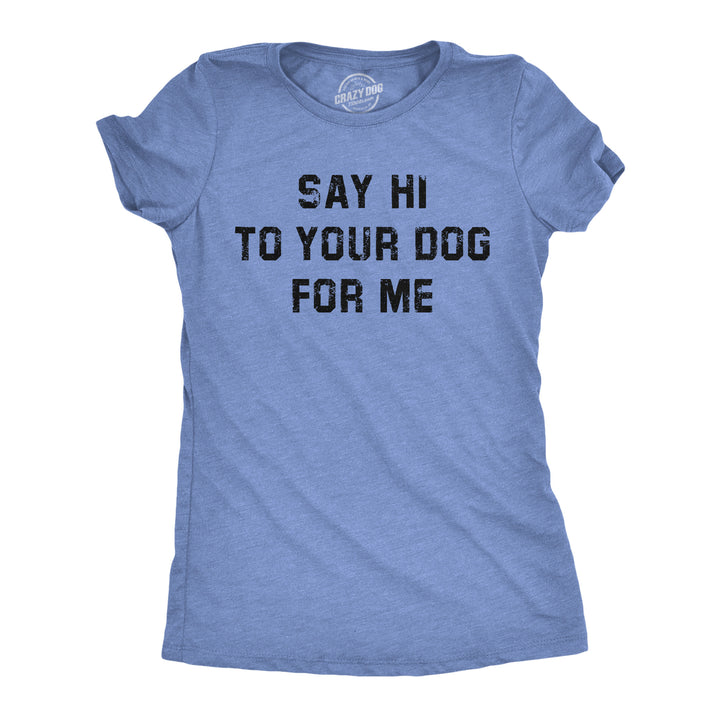 Funny Light Heather Blue - Say Hi To Your Dog Say Hi To Your Dog For Me Womens T Shirt Nerdy Dog Tee