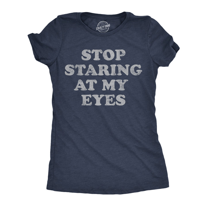 Funny Heather Navy - Stop Staring At My Eyes Stop Staring At My Eyes Womens T Shirt Nerdy sarcastic Tee