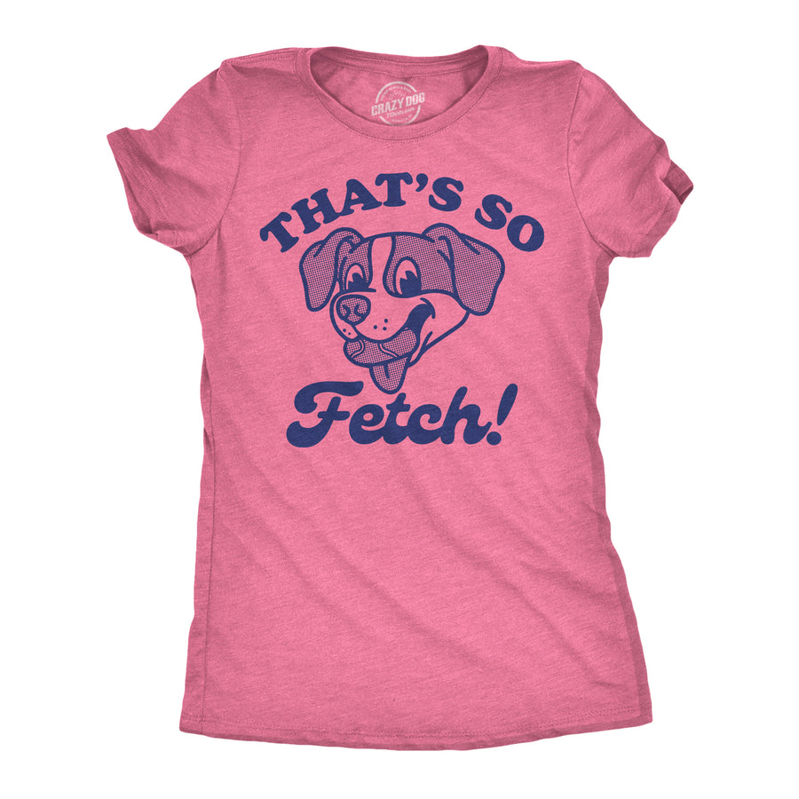 Funny Heather Pink - Thats So Fetch Thats So Fetch Womens T Shirt Nerdy Dog sarcastic Tee