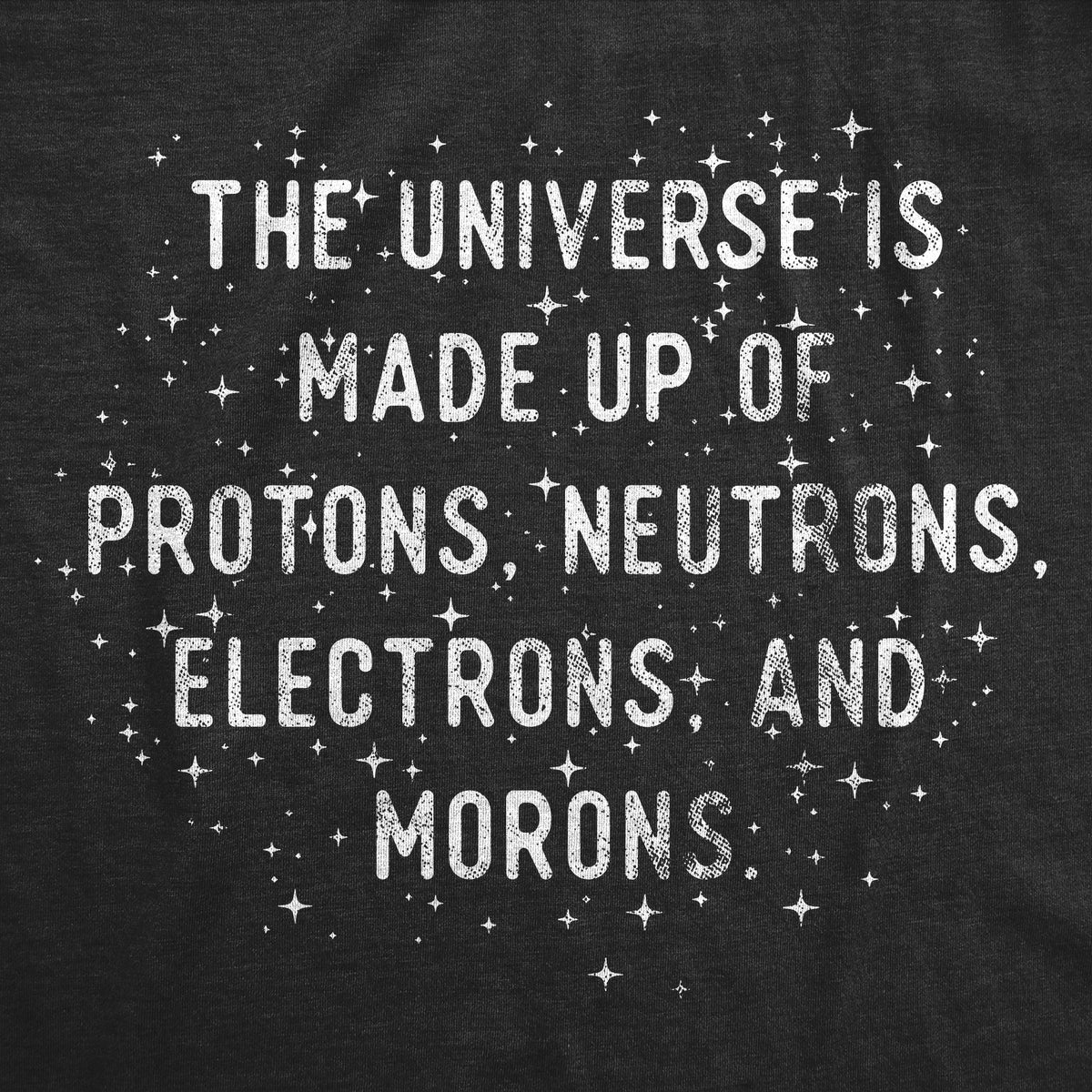 The Universe Is Made Up Of Protons Neutrons Electrons and Morons Women&#39;s T Shirt