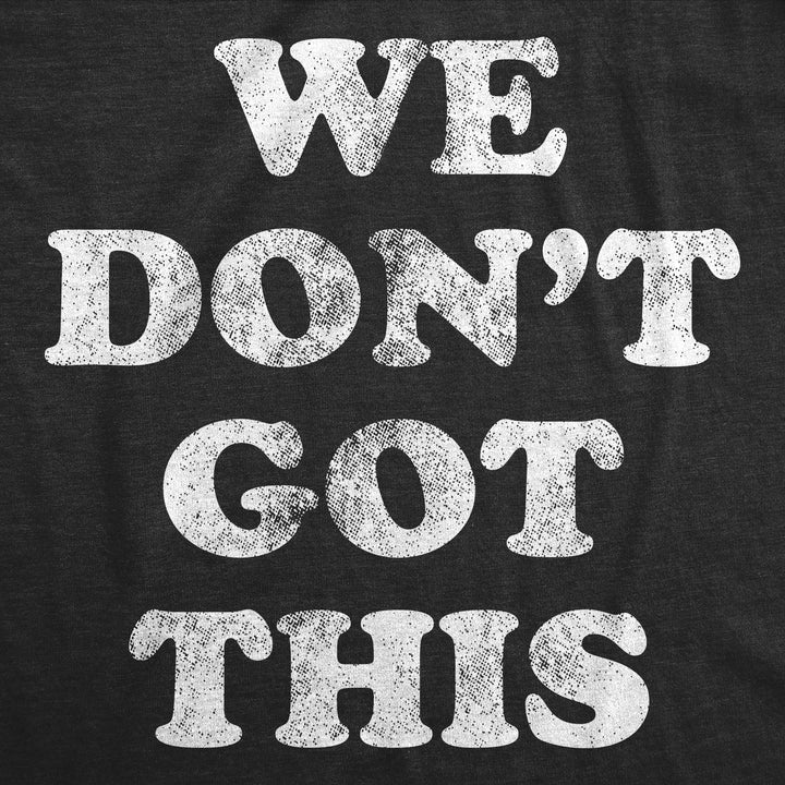 We Dont Got This Men's T Shirt