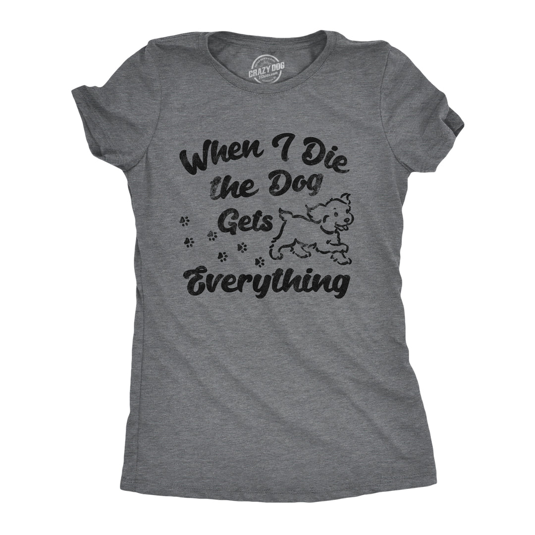 Funny Dark Heather Grey - Dog Gets Everything When I Die The Dog Gets Everything Womens T Shirt Nerdy Dog sarcastic Tee