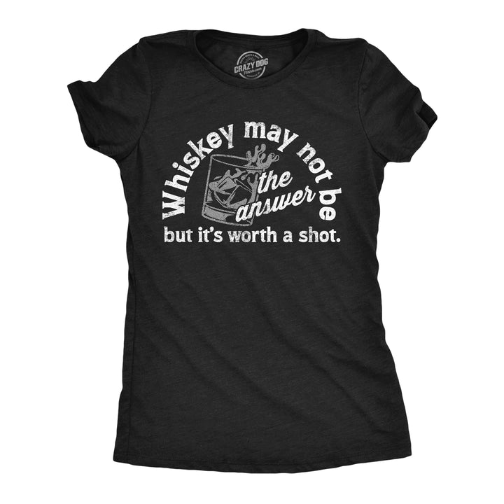 Funny Heather Black - Whiskey May Not Be The Answer Whiskey May Not Be The Answer But Its Worth A Shot Womens T Shirt Nerdy Drinking Liquor Tee