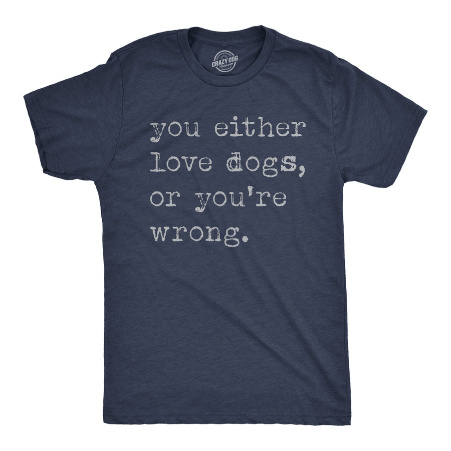 Funny Heather Navy - Either Love Dogs Or Youre Wrong You Either Love Dogs Or Youre Wrong Mens T Shirt Nerdy Dog sarcastic Tee
