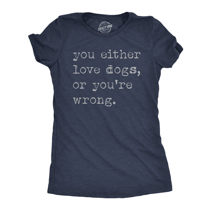 Funny Heather Navy - Either Love Dogs Or Youre Wrong You Either Love Dogs Or Youre Wrong Womens T Shirt Nerdy Dog sarcastic Tee
