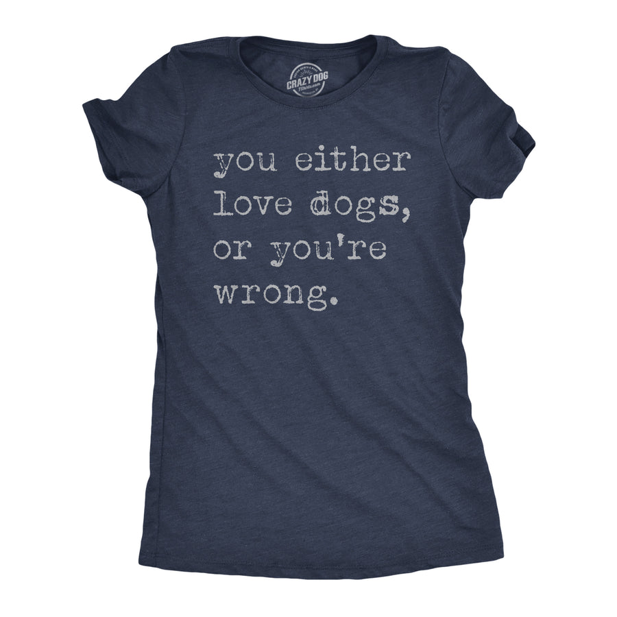 Funny Heather Navy - Either Love Dogs Or Youre Wrong You Either Love Dogs Or Youre Wrong Womens T Shirt Nerdy Dog sarcastic Tee