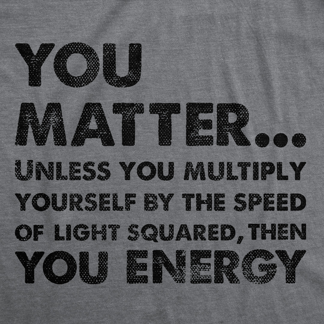 You Matter Unless You Multiply Yourself By The Speed Of Light Squared Then You Energy Men's T Shirt