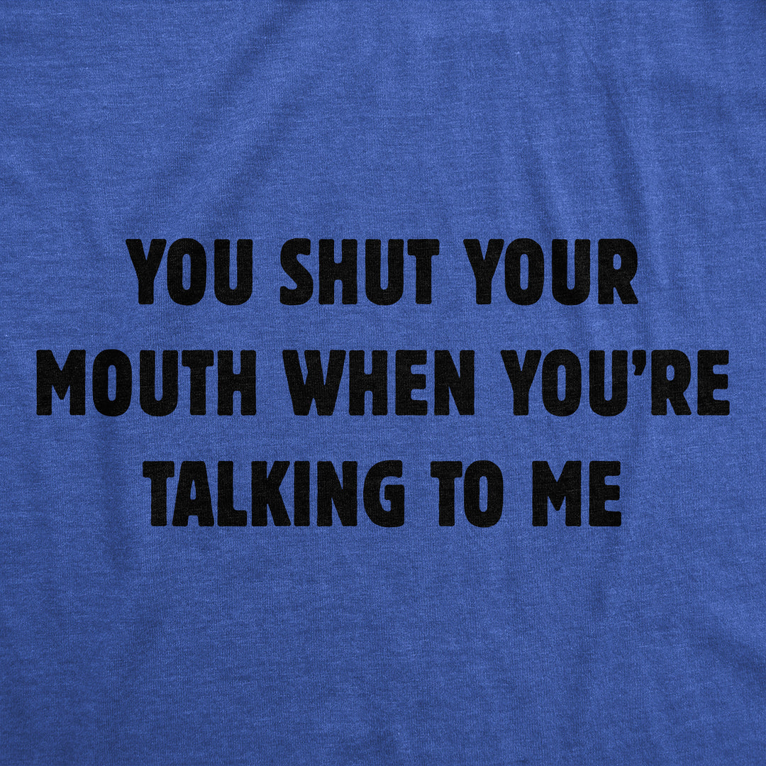 You Shut Your Mouth When Youre Talking To Me Men's T Shirt