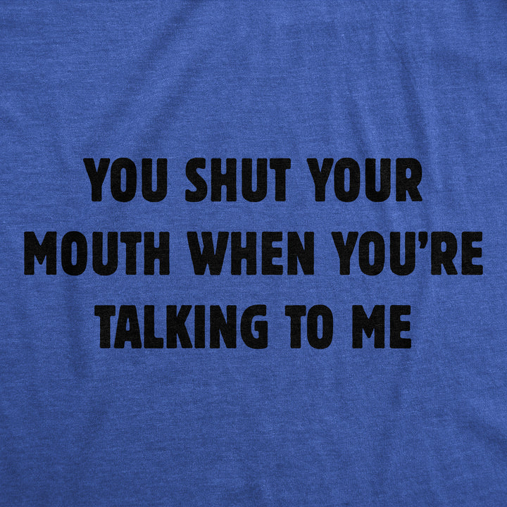You Shut Your Mouth When Youre Talking To Me Men's T Shirt