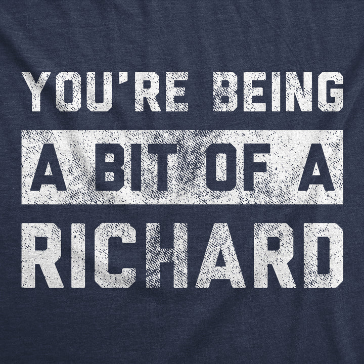 Youre Being A Bit Of A Richard Men's T Shirt
