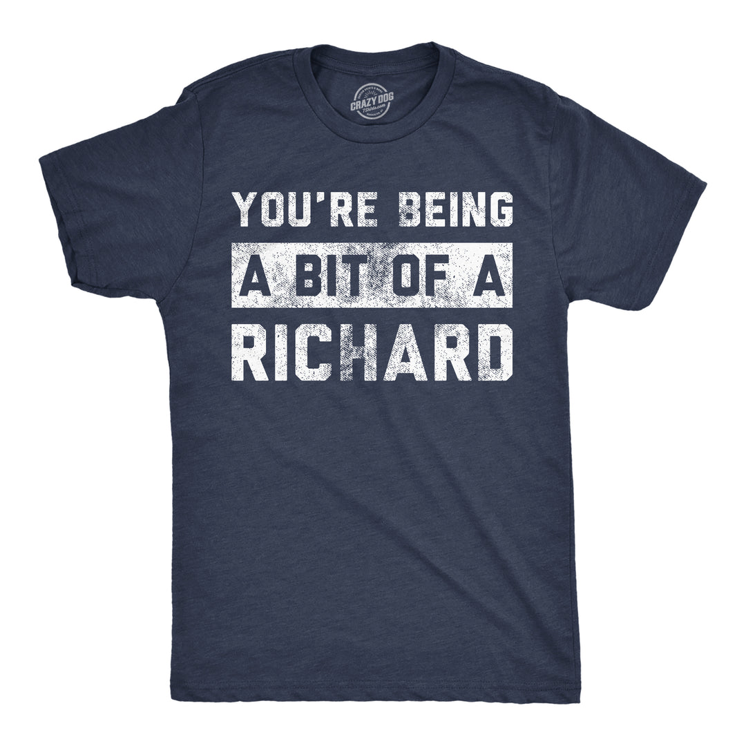 Funny Heather Navy - Bit Of A Richard Youre Being A Bit Of A Richard Mens T Shirt Nerdy sarcastic Tee