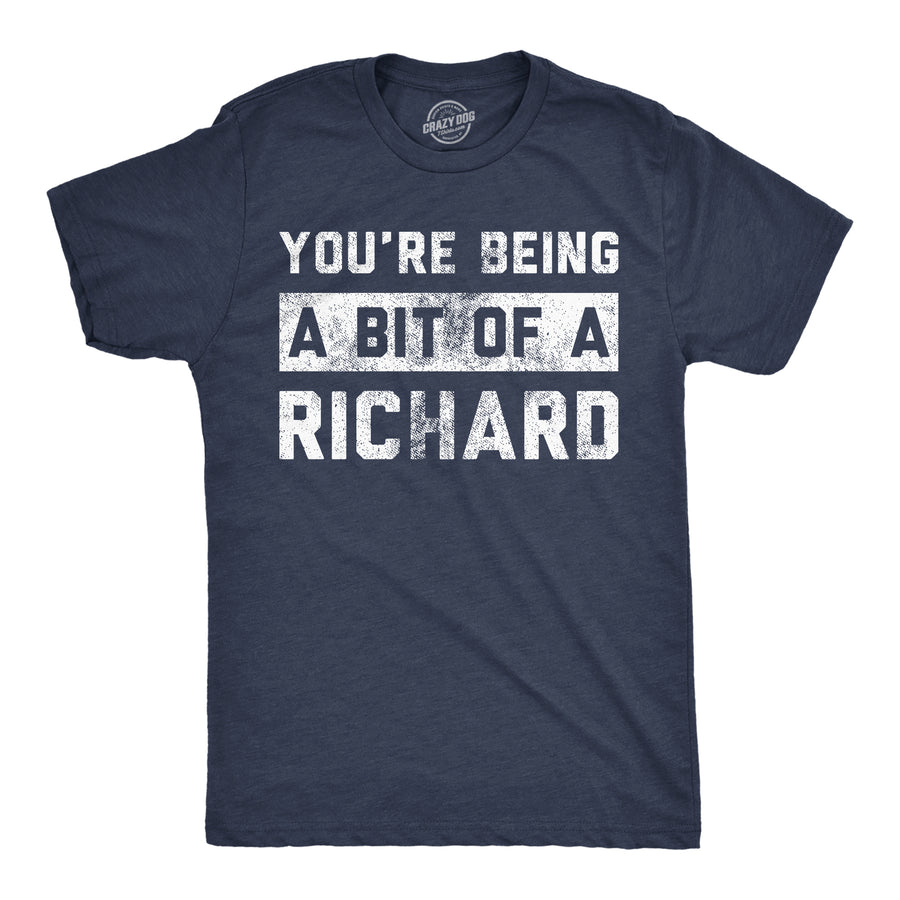 Funny Heather Navy - Bit Of A Richard Youre Being A Bit Of A Richard Mens T Shirt Nerdy sarcastic Tee