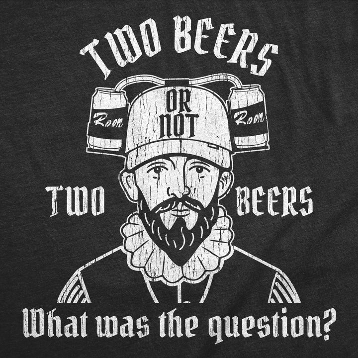 Two Beers Or Not Two Beers What Was The Question Men's T Shirt