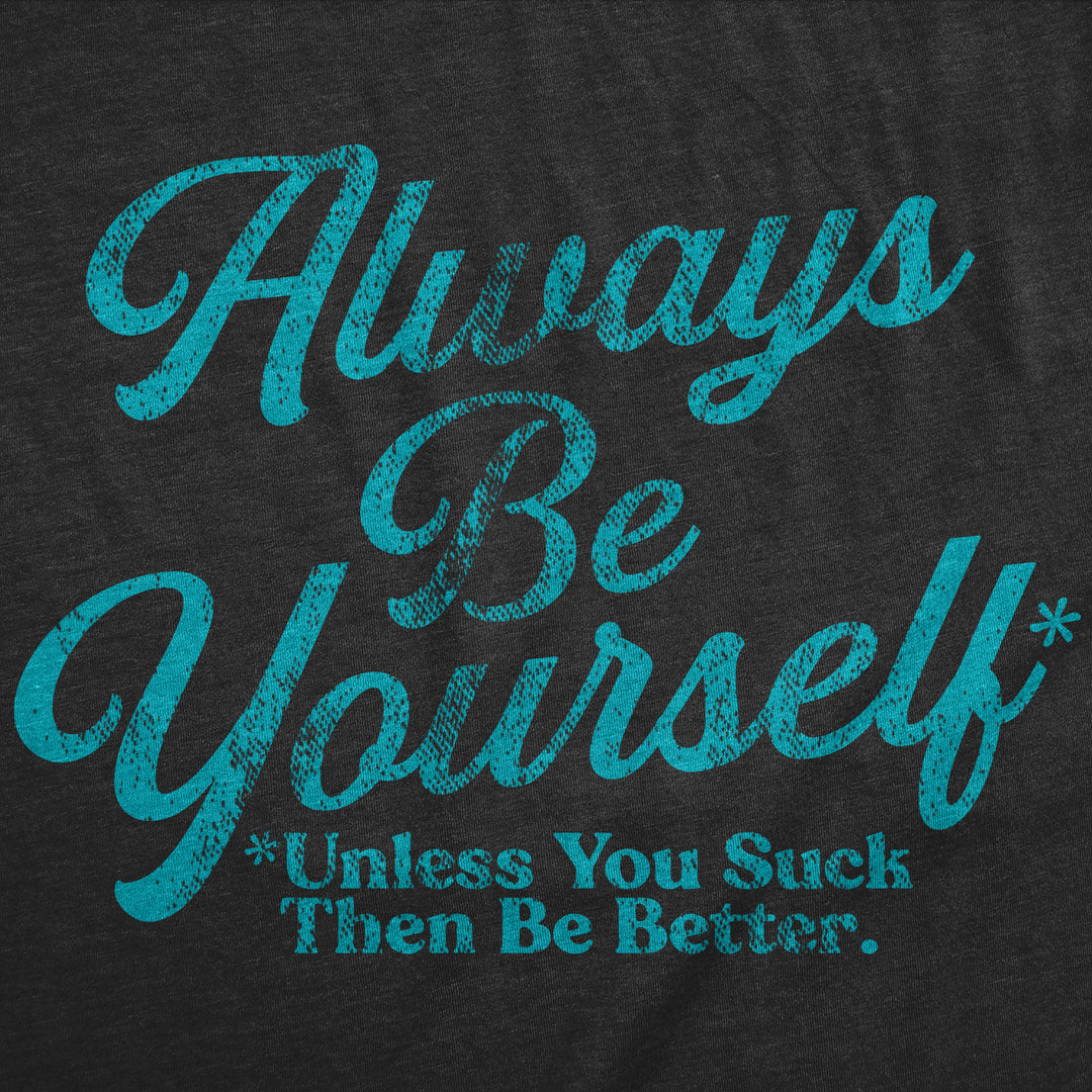 Always Be Yourself Unless You Suck Then Be Better Men's T Shirt