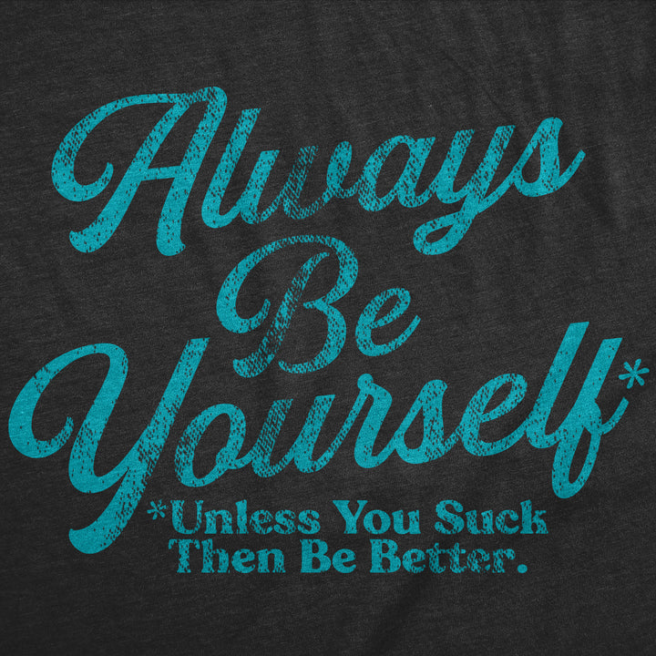 Always Be Yourself Unless You Suck Then Be Better Men's T Shirt