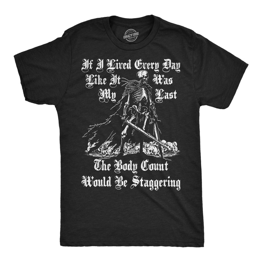 Funny Heather Black - Every Day Like Last If I Lived Every Day Like It Was My Last The Body Count Would Be Staggering Mens T Shirt Nerdy sarcastic Tee