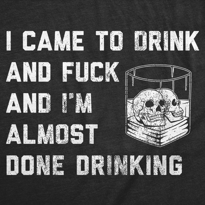 I Came To Drink And Fuck And Im Almost Done Drinking Men's T Shirt